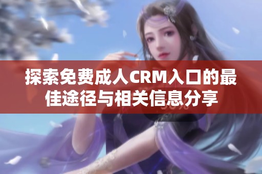 探索免費成人CRM入口的最佳途徑與相關信息分享