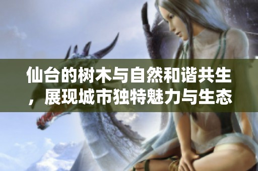 仙臺的樹木與自然和諧共生，展現城市獨特魅力與生態價值