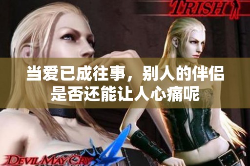 當愛已成往事，別人的伴侶是否還能讓人心痛呢
