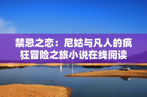 禁忌之戀：尼姑與凡人的瘋狂冒險之旅小說在線閱讀