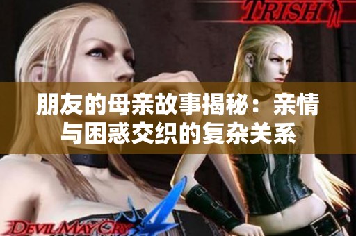 朋友的母親故事揭秘：親情與困惑交織的復雜關系