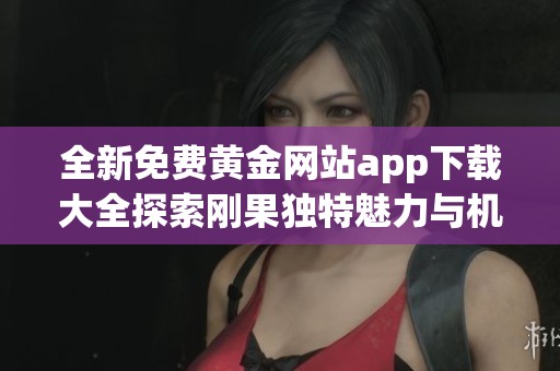 全新免費黃金網站app下載大全探索剛果獨特魅力與機遇