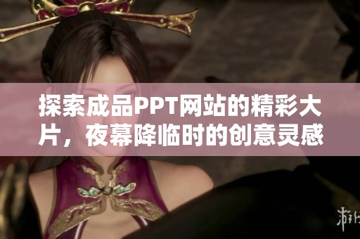 探索成品PPT網(wǎng)站的精彩大片，夜幕降臨時(shí)的創(chuàng)意靈感之旅