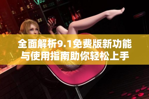 全面解析9.1免費版新功能與使用指南助你輕松上手