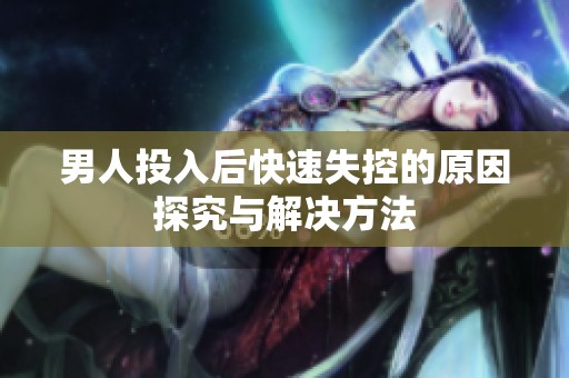 男人投入后快速失控的原因探究與解決方法