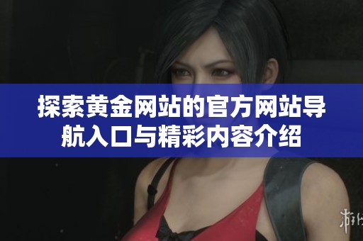 探索黃金網站的官方網站導航入口與精彩內容介紹