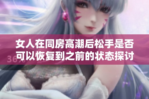 女人在同房高潮后松手是否可以恢復到之前的狀態探討