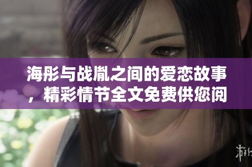海彤與戰(zhàn)胤之間的愛戀故事，精彩情節(jié)全文免費供您閱讀