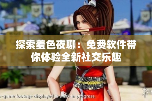 探索羞色夜聊：免費軟件帶你體驗全新社交樂趣