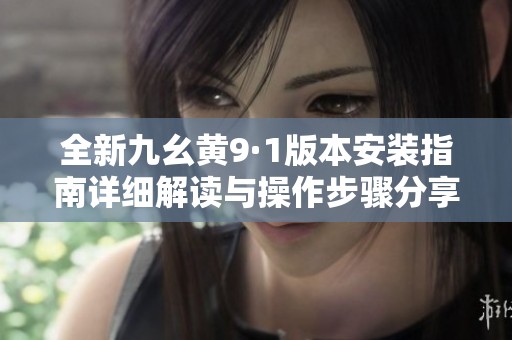 全新九幺黃9·1版本安裝指南詳細解讀與操作步驟分享