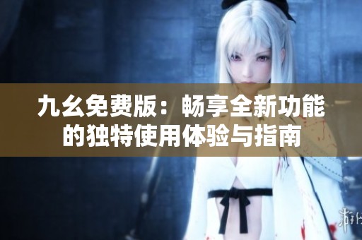 九幺免費版：暢享全新功能的獨特使用體驗與指南