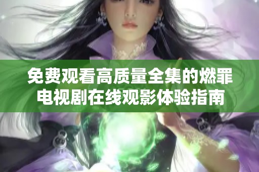 免費(fèi)觀看高質(zhì)量全集的燃罪電視劇在線觀影體驗(yàn)指南