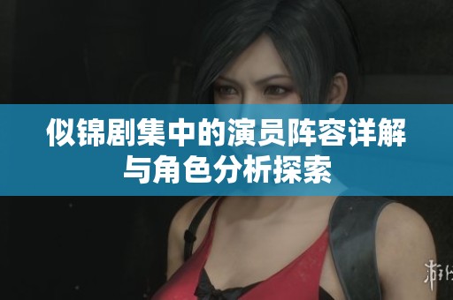 似錦劇集中的演員陣容詳解與角色分析探索
