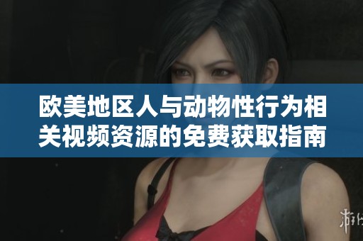 歐美地區人與動物性行為相關視頻資源的免費獲取指南