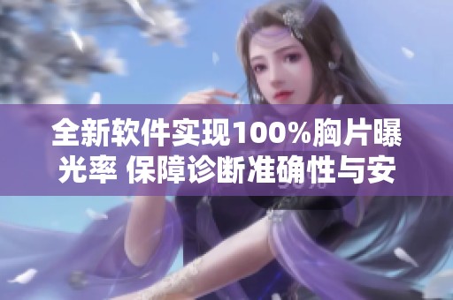 全新軟件實現100%胸片曝光率 保障診斷準確性與安全性