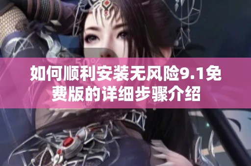如何順利安裝無(wú)風(fēng)險(xiǎn)9.1免費(fèi)版的詳細(xì)步驟介紹