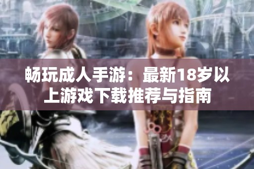 暢玩成人手游：最新18歲以上游戲下載推薦與指南