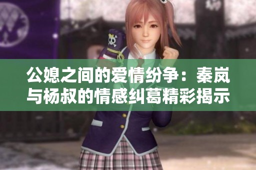 公媳之間的愛情紛爭：秦嵐與楊叔的情感糾葛精彩揭示