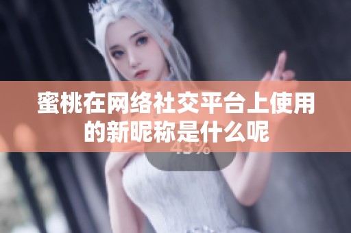 蜜桃在網絡社交平臺上使用的新昵稱是什么呢
