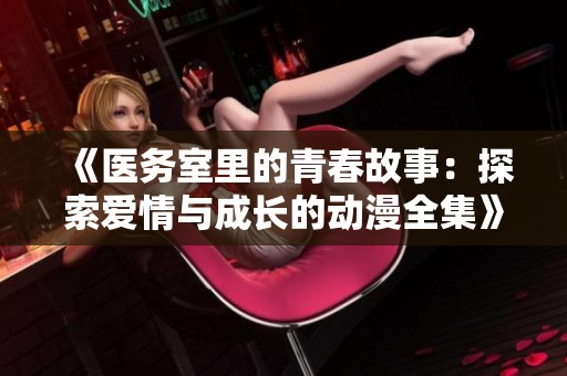 《醫務室里的青春故事：探索愛情與成長的動漫全集》