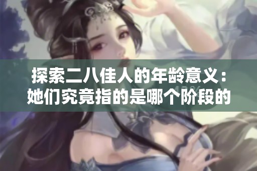 探索二八佳人的年齡意義：她們究竟指的是哪個階段的女性