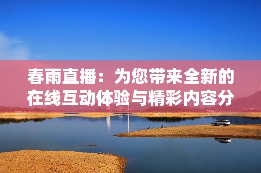 春雨直播：為您帶來全新的在線互動體驗與精彩內(nèi)容分享