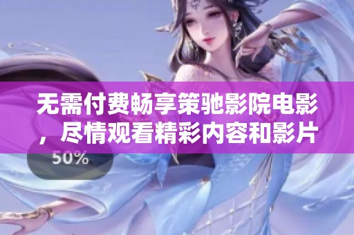 無需付費暢享策馳影院電影，盡情觀看精彩內容和影片