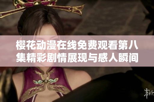 櫻花動漫在線免費觀看第八集精彩劇情展現與感人瞬間解析