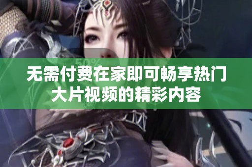無需付費在家即可暢享熱門大片視頻的精彩內容