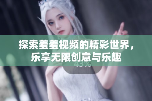 探索羞羞視頻的精彩世界，樂享無限創意與樂趣