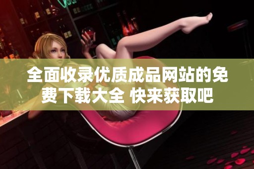 全面收錄優質成品網站的免費下載大全 快來獲取吧