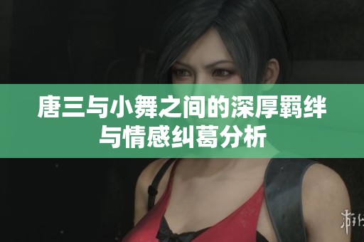 唐三與小舞之間的深厚羈絆與情感糾葛分析