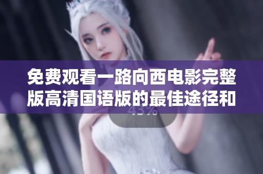 免費(fèi)觀看一路向西電影完整版高清國(guó)語(yǔ)版的最佳途徑和相關(guān)信息
