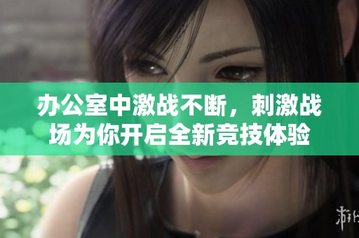 辦公室中激戰(zhàn)不斷，刺激戰(zhàn)場為你開啟全新競技體驗(yàn)
