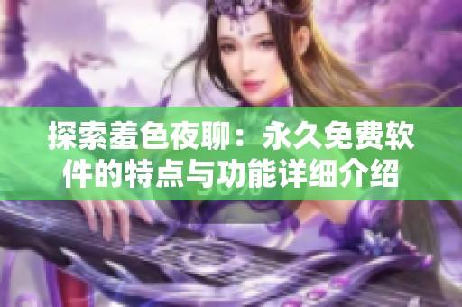探索羞色夜聊：永久免費軟件的特點與功能詳細介紹