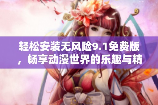 輕松安裝無風險9.1免費版，暢享動漫世界的樂趣與精彩