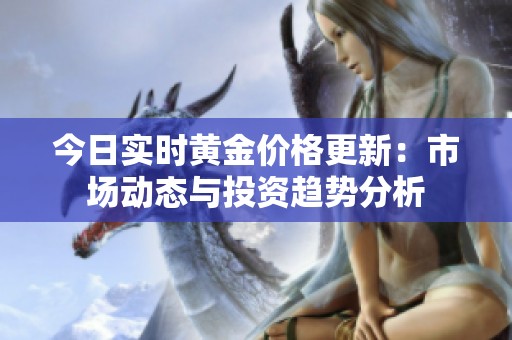 今日實時黃金價格更新：市場動態與投資趨勢分析