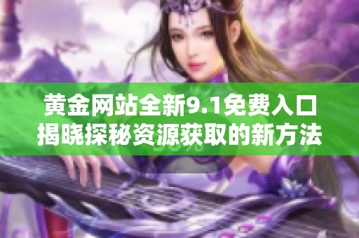 黃金網站全新9.1免費入口揭曉探秘資源獲取的新方法