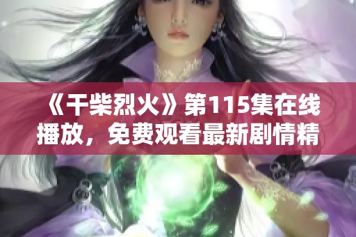 《干柴烈火》第115集在線播放，免費觀看最新劇情精彩回顧