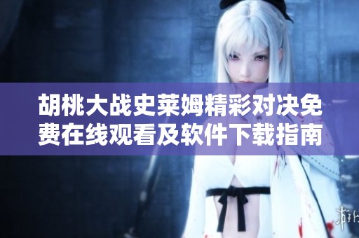 胡桃大戰史萊姆精彩對決免費在線觀看及軟件下載指南