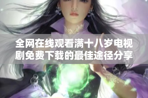 全網(wǎng)在線觀看滿十八歲電視劇免費(fèi)下載的最佳途徑分享
