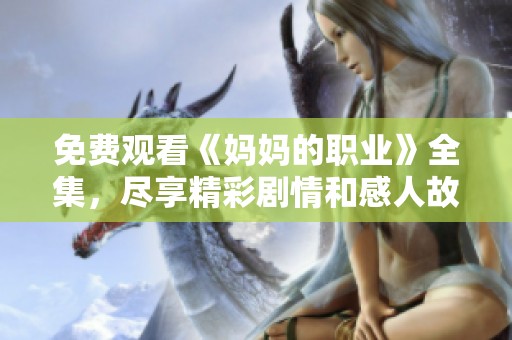 免費觀看《媽媽的職業》全集，盡享精彩劇情和感人故事