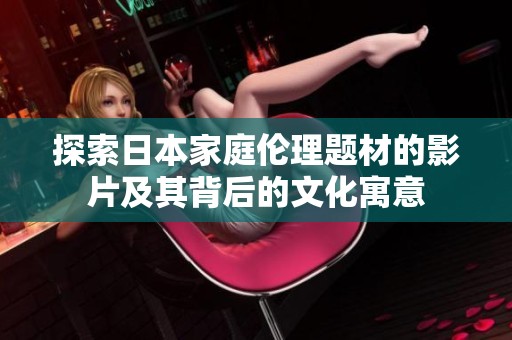 探索日本家庭倫理題材的影片及其背后的文化寓意