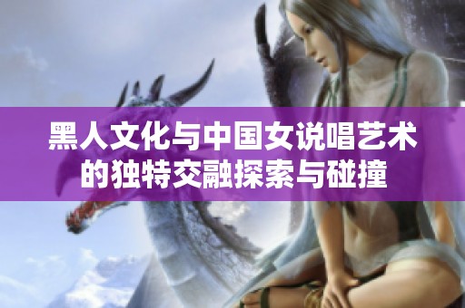 黑人文化與中國(guó)女說唱藝術(shù)的獨(dú)特交融探索與碰撞