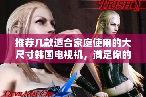 推薦幾款適合家庭使用的大尺寸韓國電視機，滿足你的觀影需求
