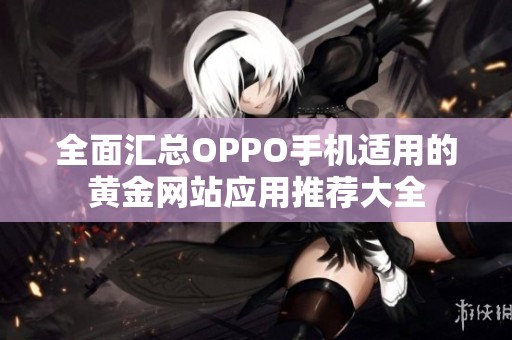 全面匯總OPPO手機(jī)適用的黃金網(wǎng)站應(yīng)用推薦大全