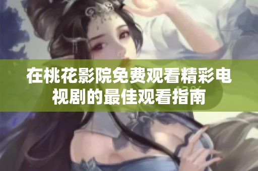 在桃花影院免費觀看精彩電視劇的最佳觀看指南