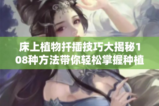 床上植物扦插技巧大揭秘108種方法帶你輕松掌握種植樂趣