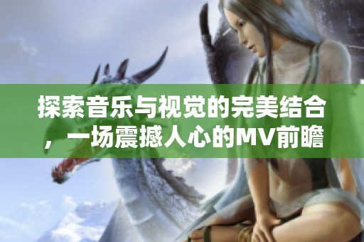 探索音樂與視覺的完美結合，一場震撼人心的MV前瞻之旅