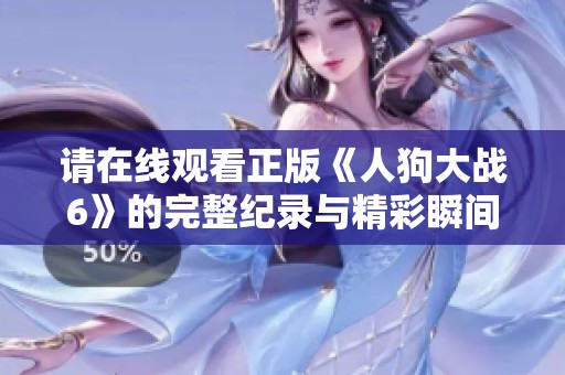 請在線觀看正版《人狗大戰6》的完整紀錄與精彩瞬間